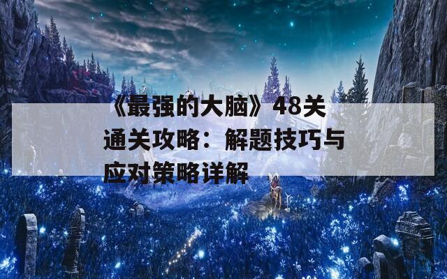 《最强的大脑》48关通关攻略：解题技巧与应对策略详解