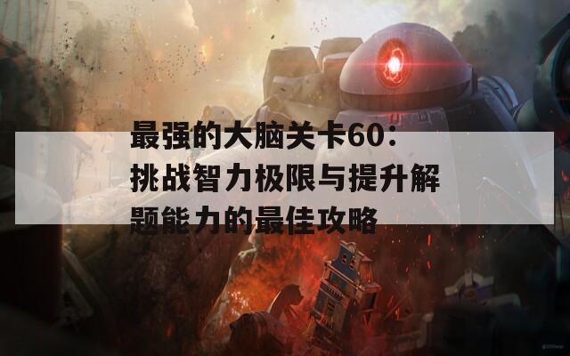 最强的大脑关卡60：挑战智力极限与提升解题能力的最佳攻略  第1张