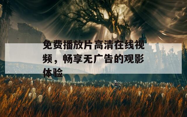 免费播放片高清在线视频，畅享无广告的观影体验  第1张