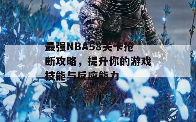 最强NBA58关卡抢断攻略，提升你的游戏技能与反应能力