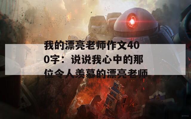 我的漂亮老师作文400字：说说我心中的那位令人羡慕的漂亮老师