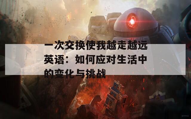 一次交换使我越走越远英语：如何应对生活中的变化与挑战