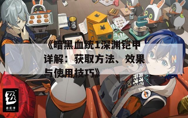 《暗黑血统1深渊铠甲详解：获取方法、效果与使用技巧》