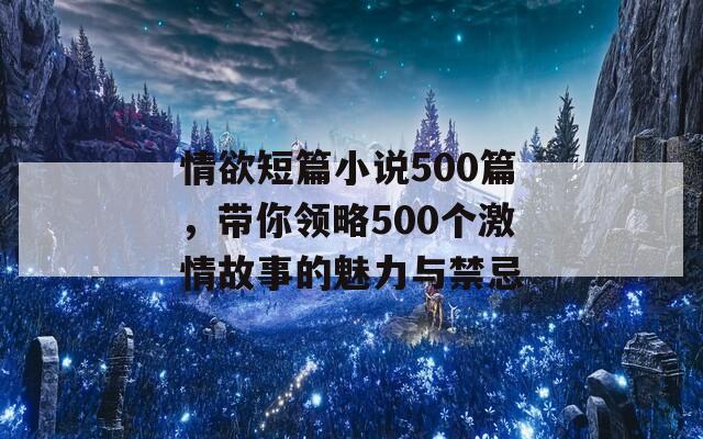 情欲短篇小说500篇，带你领略500个激情故事的魅力与禁忌