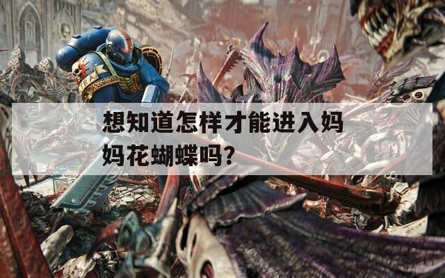 想知道怎样才能进入妈妈花蝴蝶吗？