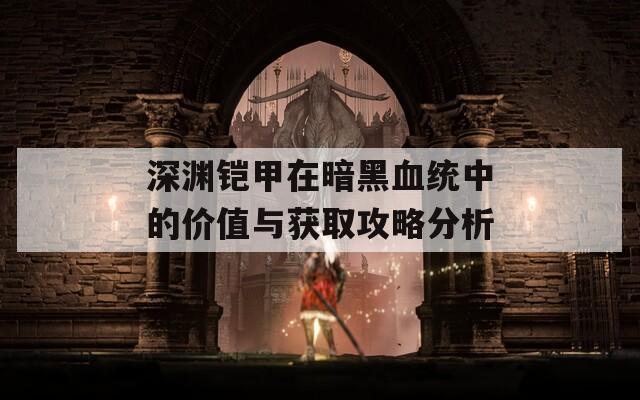 深渊铠甲在暗黑血统中的价值与获取攻略分析