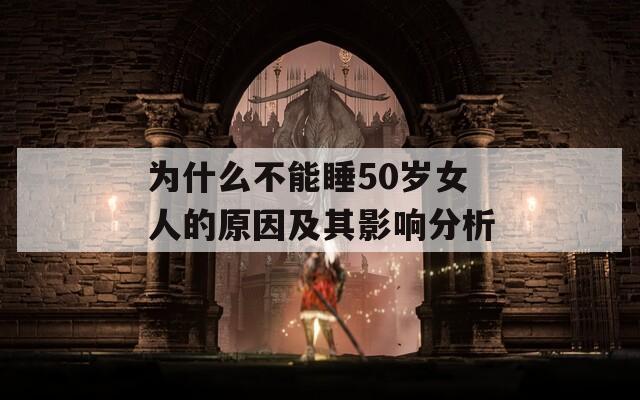 为什么不能睡50岁女人的原因及其影响分析