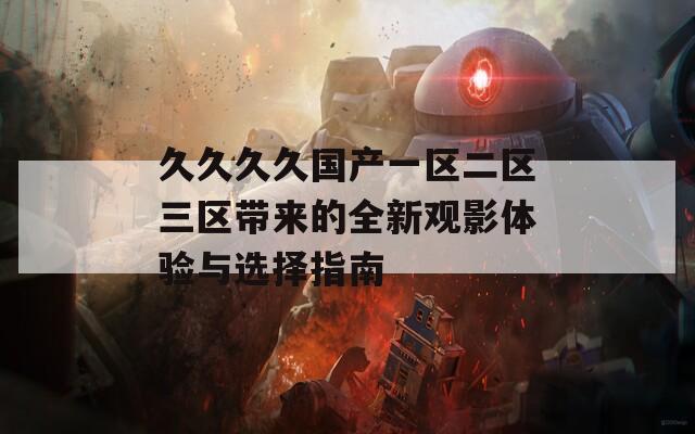 久久久久国产一区二区三区带来的全新观影体验与选择指南