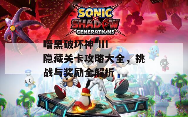 暗黑破坏神 III 隐藏关卡攻略大全，挑战与奖励全解析