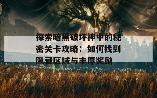 探索暗黑破坏神中的秘密关卡攻略：如何找到隐藏区域与丰厚奖励