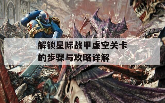 解锁星际战甲虚空关卡的步骤与攻略详解