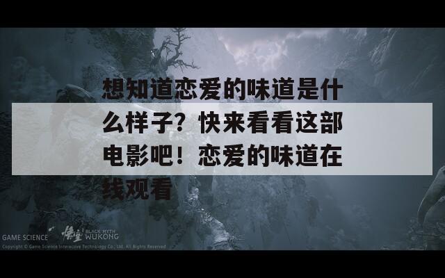 想知道恋爱的味道是什么样子？快来看看这部电影吧！恋爱的味道在线观看