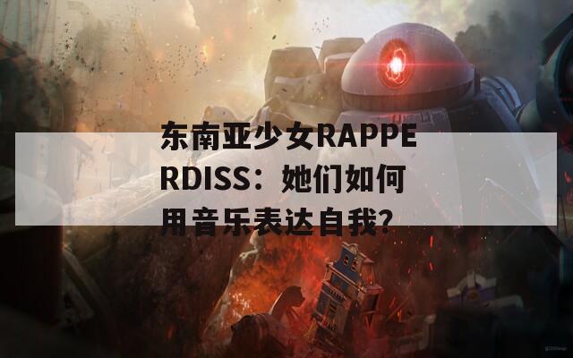 东南亚少女RAPPERDISS：她们如何用音乐表达自我？