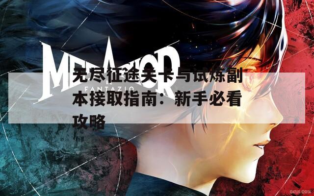 无尽征途关卡与试炼副本接取指南：新手必看攻略