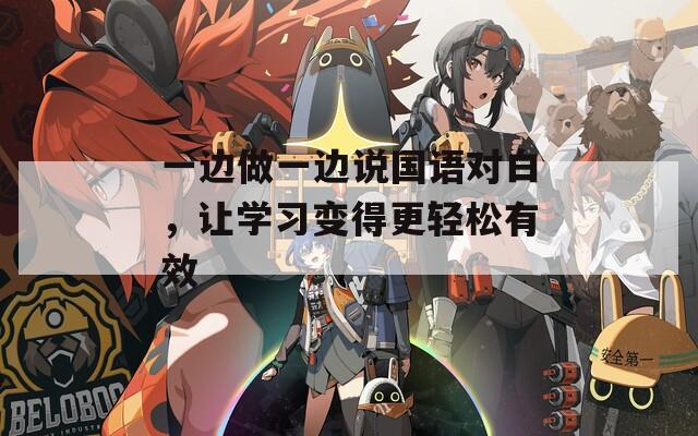 一边做一边说国语对白，让学习变得更轻松有效
