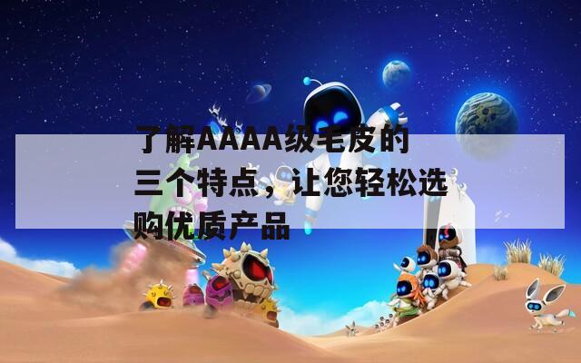 了解AAAA级毛皮的三个特点，让您轻松选购优质产品