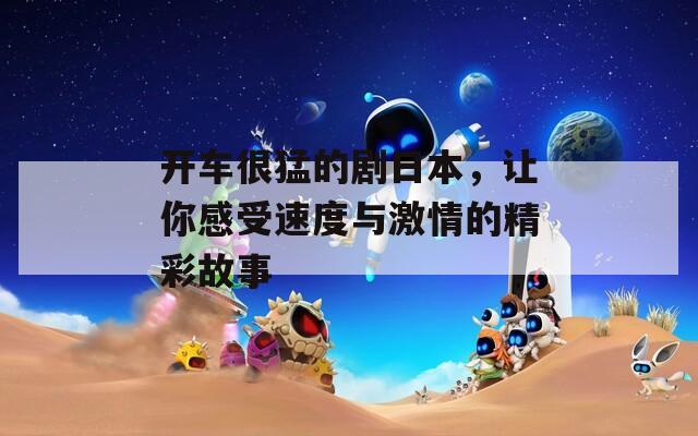 开车很猛的剧日本，让你感受速度与激情的精彩故事