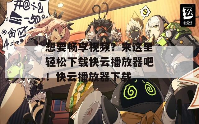 想要畅享视频？来这里轻松下载快云播放器吧！快云播放器下载
