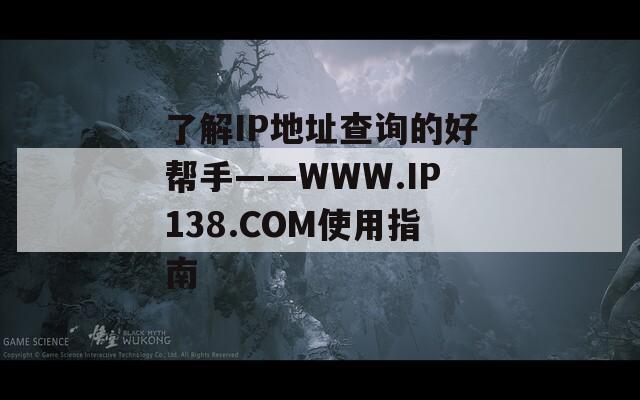了解IP地址查询的好帮手——WWW.IP138.COM使用指南
