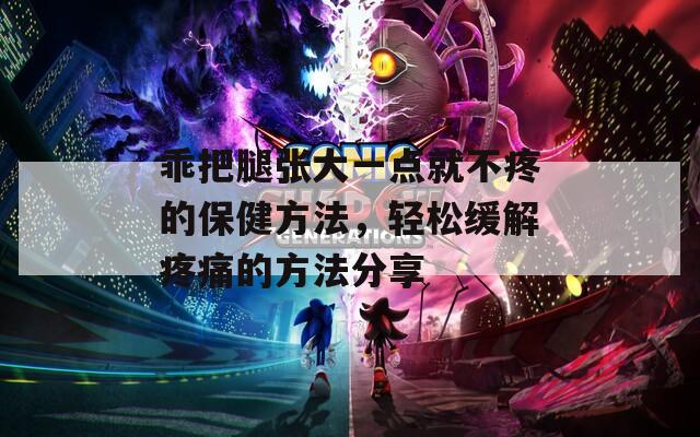 乖把腿张大一点就不疼的保健方法，轻松缓解疼痛的方法分享