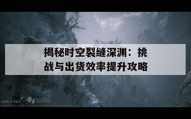 揭秘时空裂缝深渊：挑战与出货效率提升攻略