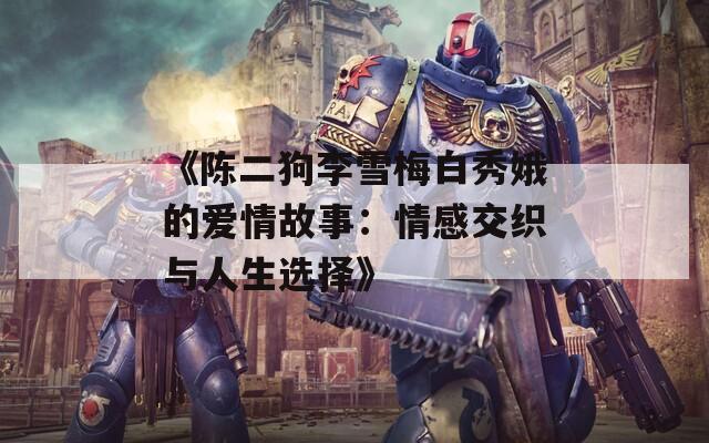 《陈二狗李雪梅白秀娥的爱情故事：情感交织与人生选择》