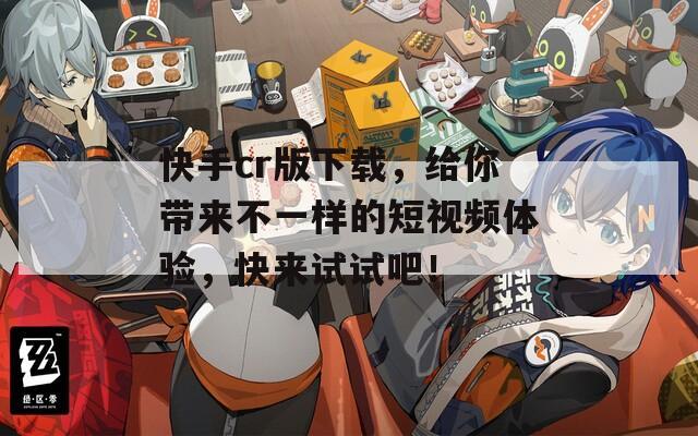快手cr版下载，给你带来不一样的短视频体验，快来试试吧！