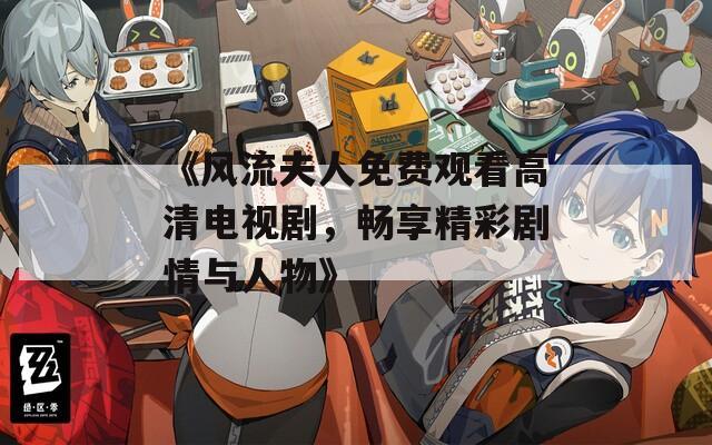 《风流夫人免费观看高清电视剧，畅享精彩剧情与人物》