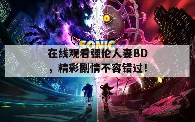 在线观看强伦人妻BD，精彩剧情不容错过！