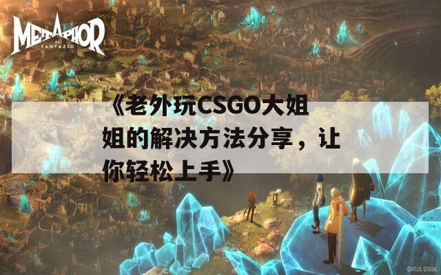 《老外玩CSGO大姐姐的解决方法分享，让你轻松上手》