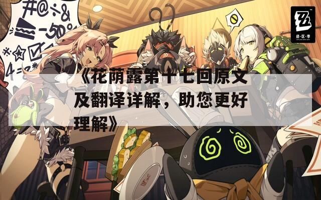 《花荫露第十七回原文及翻译详解，助您更好理解》