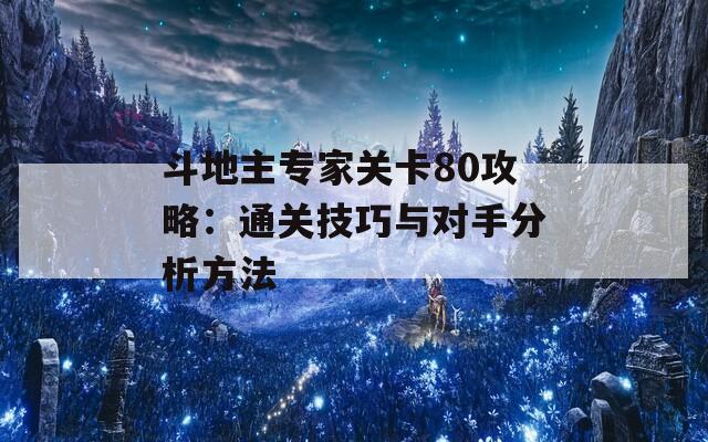 斗地主专家关卡80攻略：通关技巧与对手分析方法