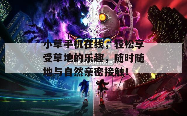 小草手机在线，轻松享受草地的乐趣，随时随地与自然亲密接触！