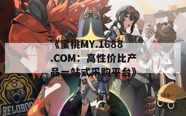 《蜜桃MY.1688.COM：高性价比产品一站式采购平台》