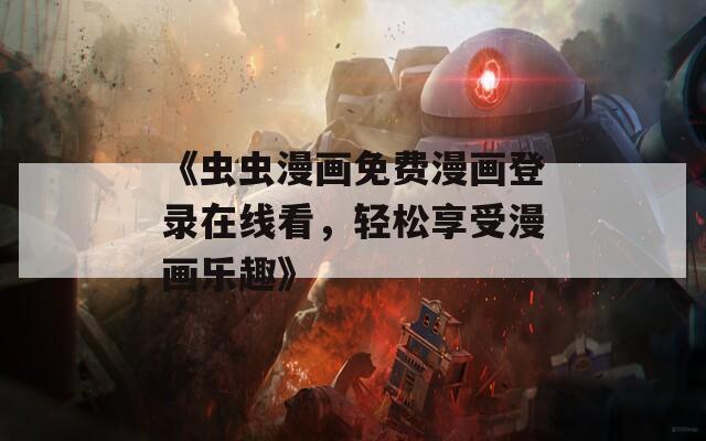 《虫虫漫画免费漫画登录在线看，轻松享受漫画乐趣》