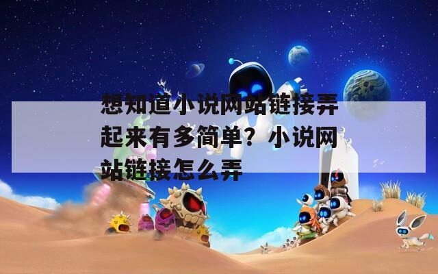 想知道小说网站链接弄起来有多简单？小说网站链接怎么弄