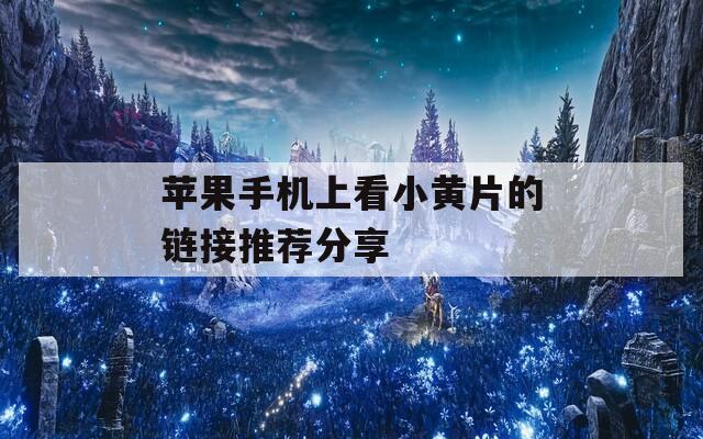 苹果手机上看小黄片的链接推荐分享