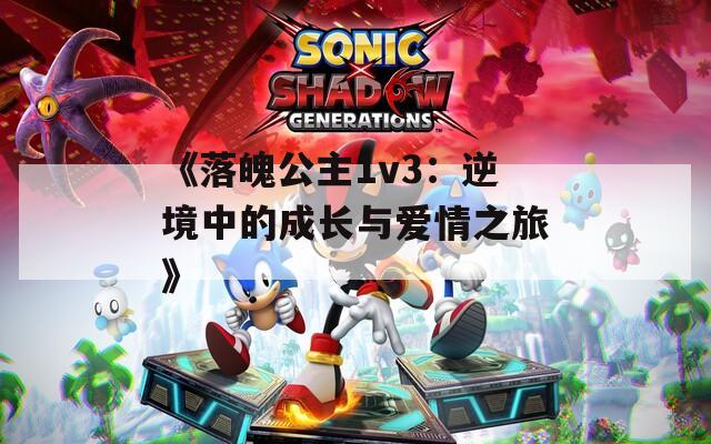 《落魄公主1v3：逆境中的成长与爱情之旅》