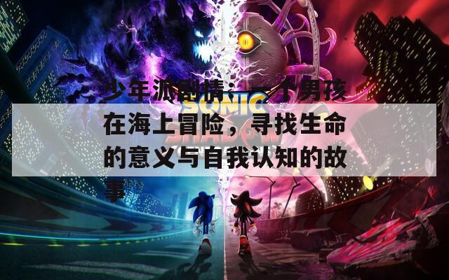 少年派剧情：一个男孩在海上冒险，寻找生命的意义与自我认知的故事