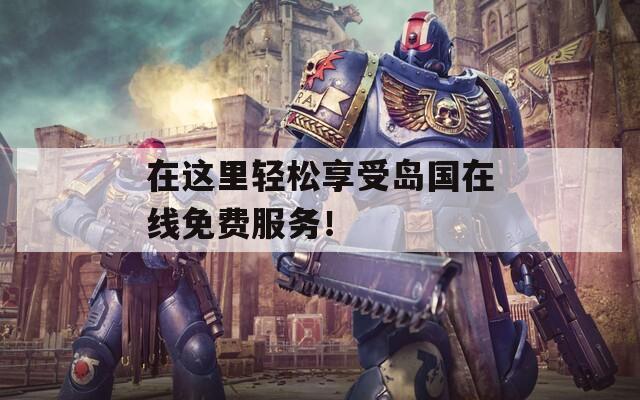 在这里轻松享受岛国在线免费服务！