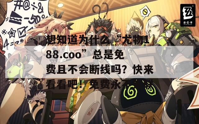 想知道为什么“尤物188.coo”总是免费且不会断线吗？快来看看吧！免费永不失联