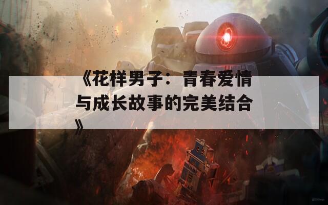 《花样男子：青春爱情与成长故事的完美结合》