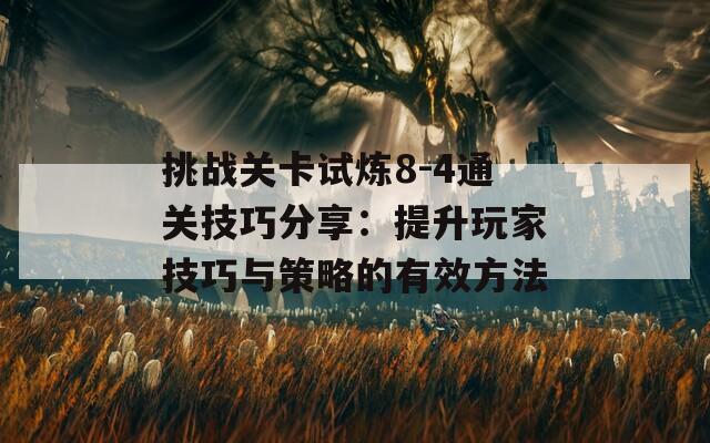 挑战关卡试炼8-4通关技巧分享：提升玩家技巧与策略的有效方法