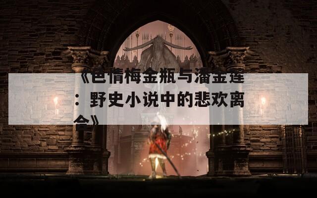 《色情梅金瓶与潘金莲：野史小说中的悲欢离合》