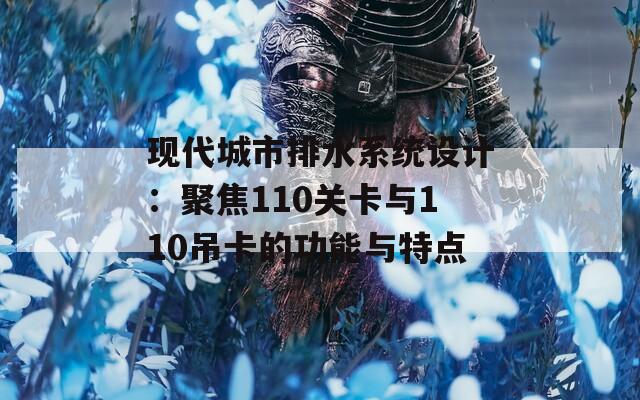 现代城市排水系统设计：聚焦110关卡与110吊卡的功能与特点