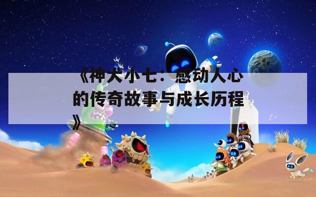 《神犬小七：感动人心的传奇故事与成长历程》  第1张
