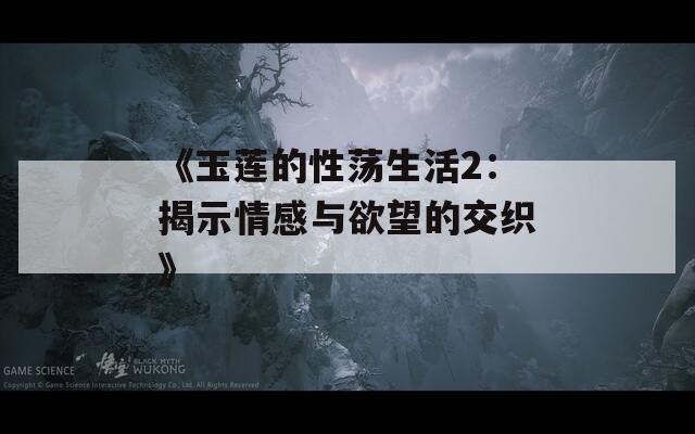 《玉莲的性荡生活2：揭示情感与欲望的交织》  第1张