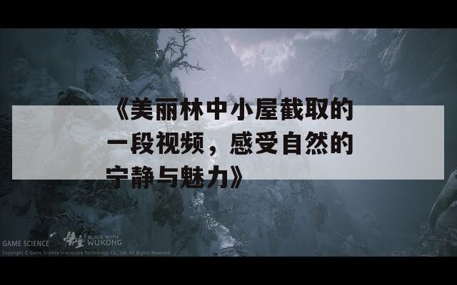 《美丽林中小屋截取的一段视频，感受自然的宁静与魅力》