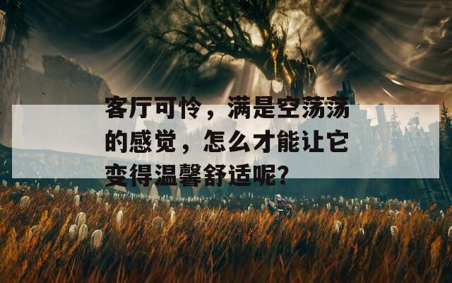 客厅可怜，满是空荡荡的感觉，怎么才能让它变得温馨舒适呢？  第1张