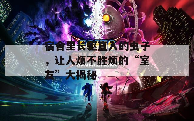 宿舍里长驱直入的虫子，让人烦不胜烦的“室友”大揭秘  第1张